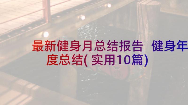 最新健身月总结报告 健身年度总结(实用10篇)