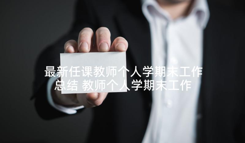 最新任课教师个人学期末工作总结 教师个人学期末工作总结(优秀5篇)