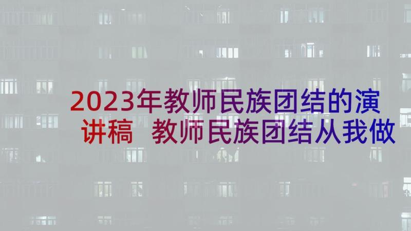 2023年教师民族团结的演讲稿 教师民族团结从我做起演讲稿(通用5篇)