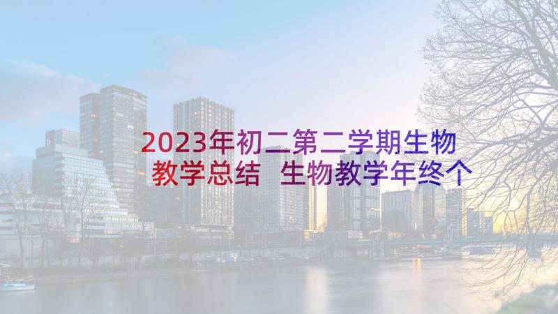 2023年初二第二学期生物教学总结 生物教学年终个人总结(优质6篇)