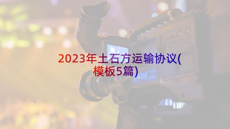 2023年土石方运输协议(模板5篇)