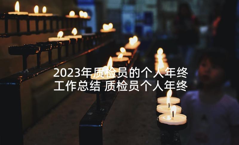 2023年质检员的个人年终工作总结 质检员个人年终工作总结(优秀5篇)