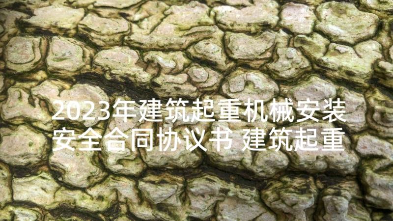 2023年建筑起重机械安装安全合同协议书 建筑起重机械安装安全协议(模板5篇)