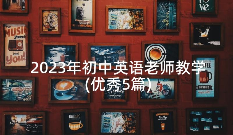 2023年初中英语老师教学(优秀5篇)