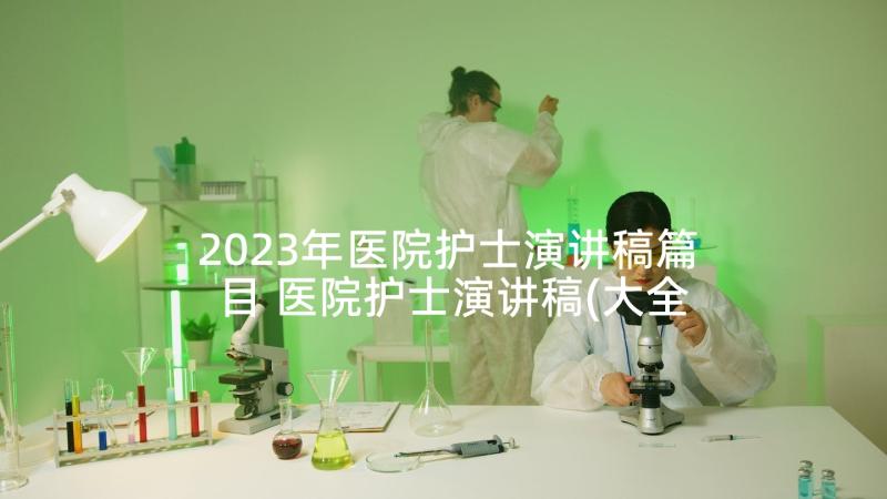 2023年医院护士演讲稿篇目 医院护士演讲稿(大全8篇)