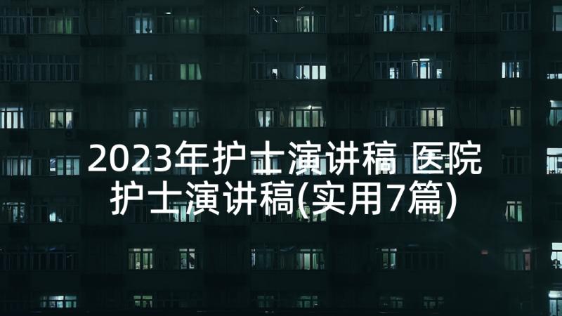 2023年护士演讲稿 医院护士演讲稿(实用7篇)