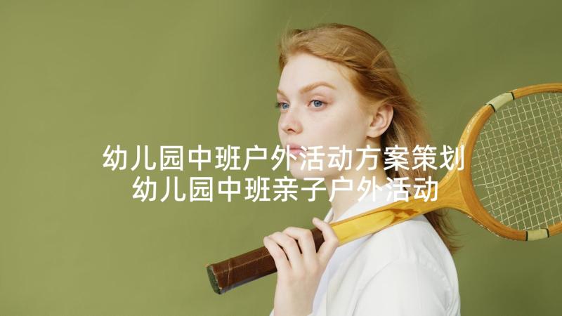 幼儿园中班户外活动方案策划 幼儿园中班亲子户外活动方案(通用5篇)