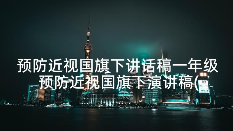 预防近视国旗下讲话稿一年级 预防近视国旗下演讲稿(优秀5篇)