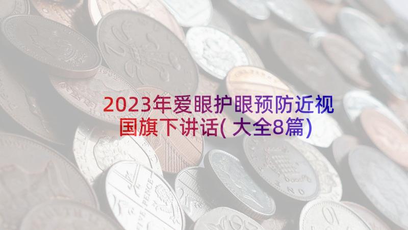 2023年爱眼护眼预防近视国旗下讲话(大全8篇)