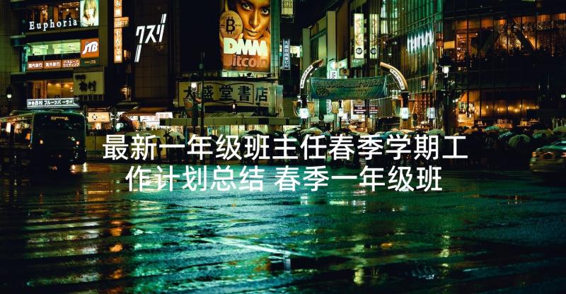 最新一年级班主任春季学期工作计划总结 春季一年级班主任工作计划(实用6篇)