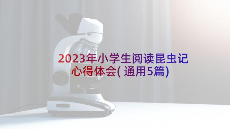 2023年小学生阅读昆虫记心得体会(通用5篇)