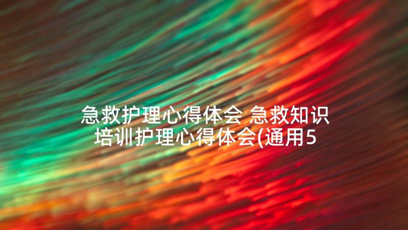 急救护理心得体会 急救知识培训护理心得体会(通用5篇)