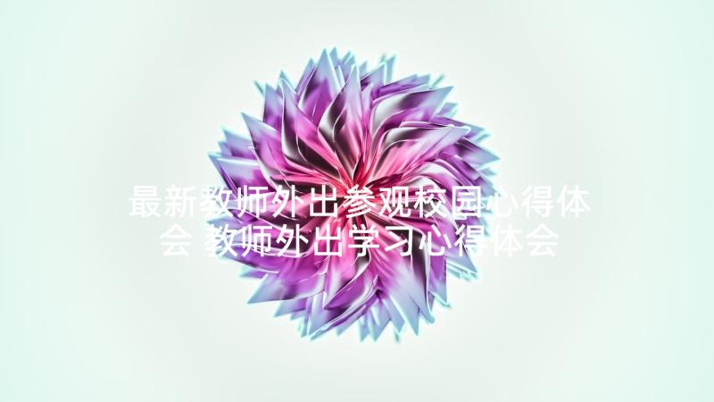 最新教师外出参观校园心得体会 教师外出学习心得体会(通用7篇)