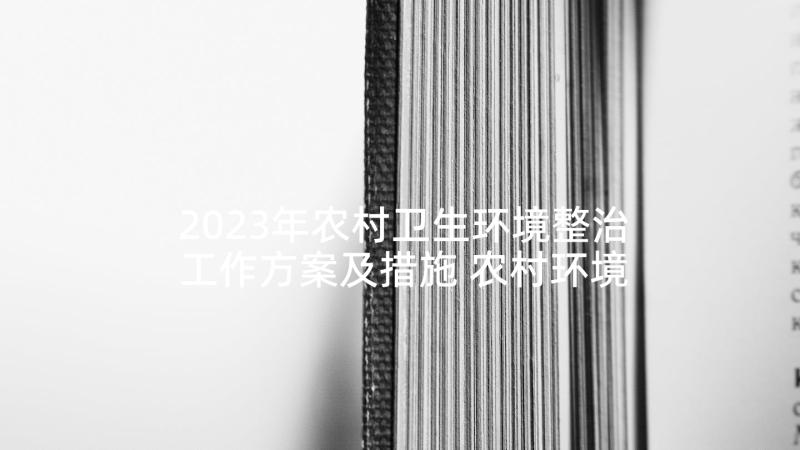 2023年农村卫生环境整治工作方案及措施 农村环境卫生整治工作方案(大全9篇)