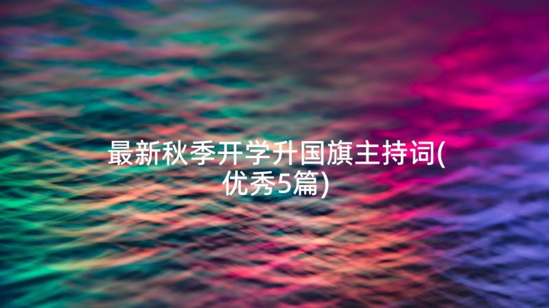 最新秋季开学升国旗主持词(优秀5篇)