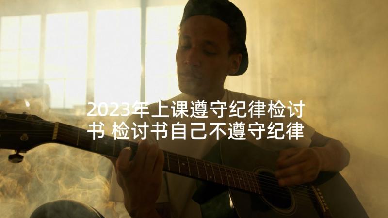 2023年上课遵守纪律检讨书 检讨书自己不遵守纪律(模板6篇)