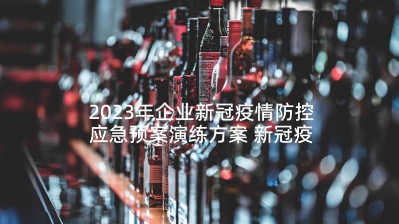 2023年企业新冠疫情防控应急预案演练方案 新冠疫情防控应急预案(精选8篇)