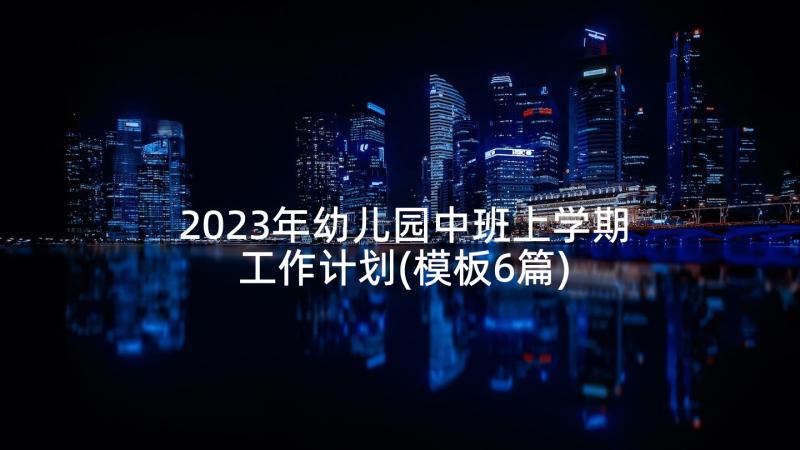 2023年幼儿园中班上学期工作计划(模板6篇)