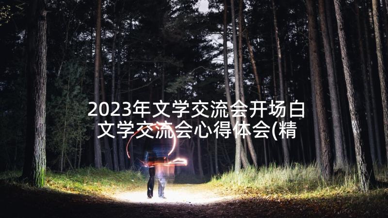 2023年文学交流会开场白 文学交流会心得体会(精选5篇)