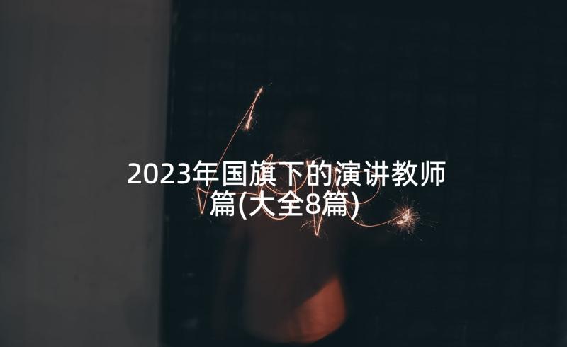 2023年国旗下的演讲教师篇(大全8篇)