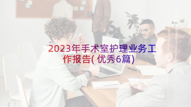 2023年手术室护理业务工作报告(优秀6篇)