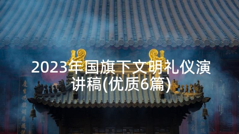 2023年国旗下文明礼仪演讲稿(优质6篇)