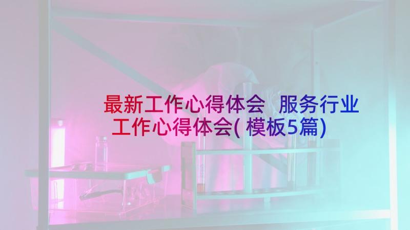 最新工作心得体会 服务行业工作心得体会(模板5篇)