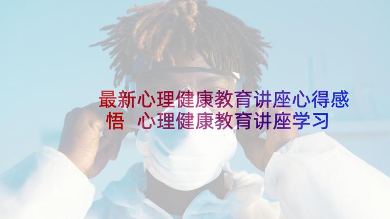 最新心理健康教育讲座心得感悟 心理健康教育讲座学习心得感悟(优秀8篇)