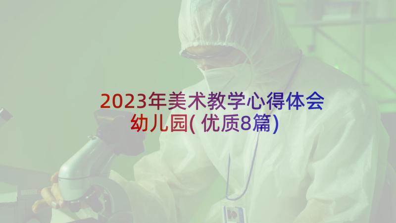 2023年美术教学心得体会幼儿园(优质8篇)