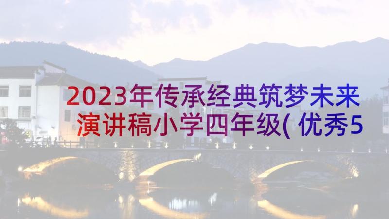 2023年传承经典筑梦未来演讲稿小学四年级(优秀5篇)