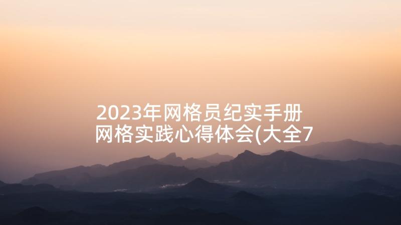 2023年网格员纪实手册 网格实践心得体会(大全7篇)