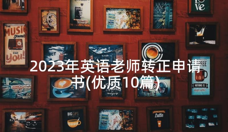 2023年英语老师转正申请书(优质10篇)