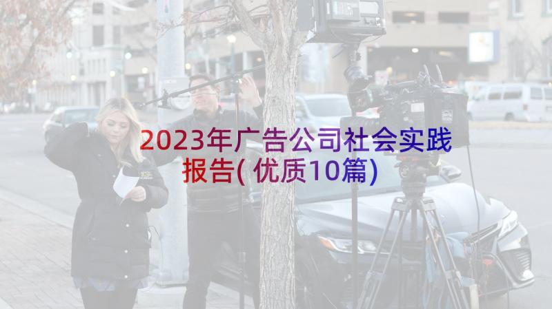 2023年广告公司社会实践报告(优质10篇)