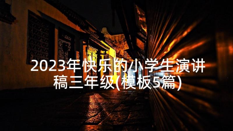 2023年快乐的小学生演讲稿三年级(模板5篇)