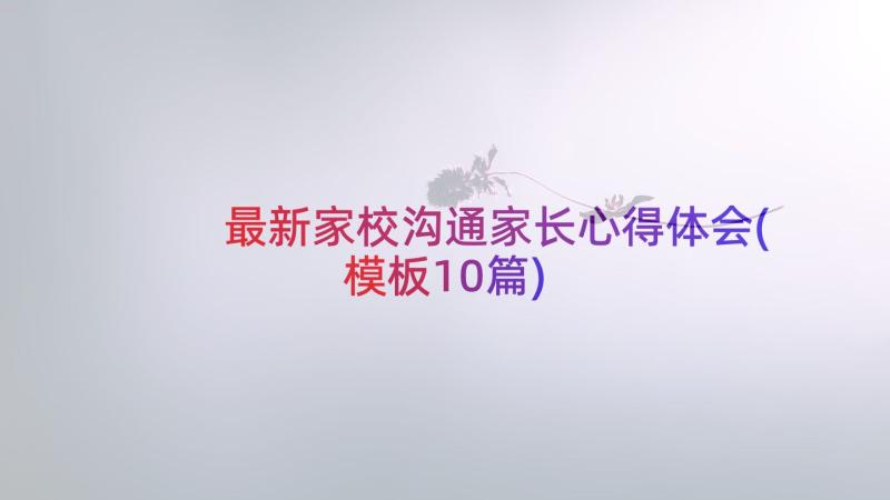 最新家校沟通家长心得体会(模板10篇)