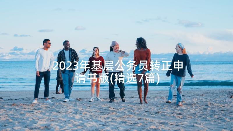 2023年基层公务员转正申请书版(精选7篇)