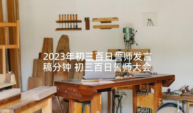 2023年初三百日誓师发言稿分钟 初三百日誓师大会励志发言稿(大全6篇)