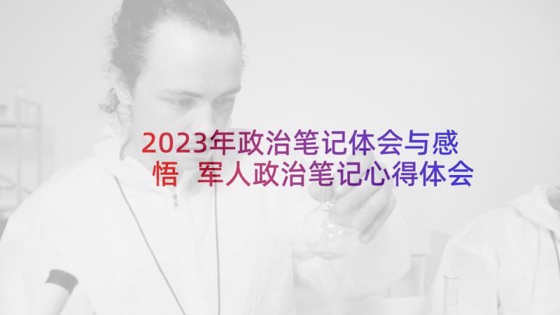 2023年政治笔记体会与感悟 军人政治笔记心得体会(汇总5篇)