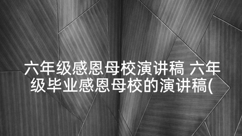 六年级感恩母校演讲稿 六年级毕业感恩母校的演讲稿(大全5篇)