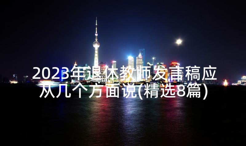 2023年退休教师发言稿应从几个方面说(精选8篇)