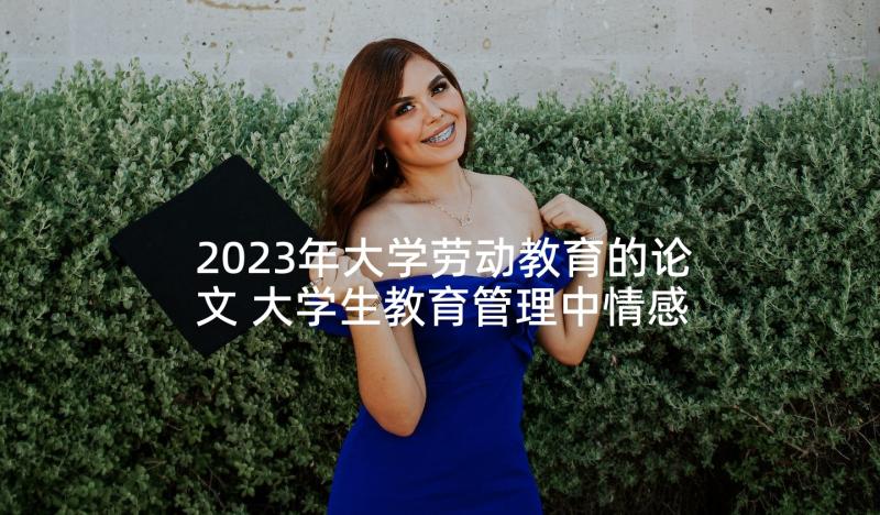 2023年大学劳动教育的论文 大学生教育管理中情感激励研究论文(模板5篇)