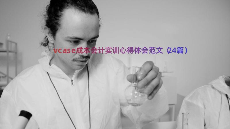 vcase成本会计实训心得体会范文（24篇）