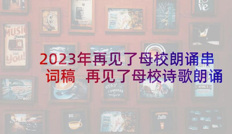 2023年再见了母校朗诵串词稿 再见了母校诗歌朗诵稿(实用5篇)