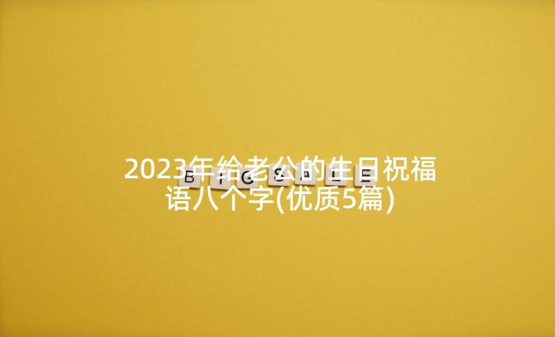 2023年给老公的生日祝福语八个字(优质5篇)