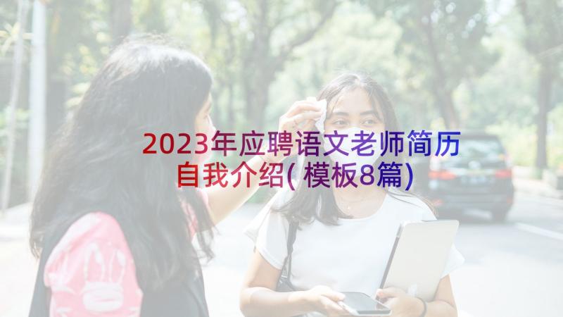 2023年应聘语文老师简历自我介绍(模板8篇)