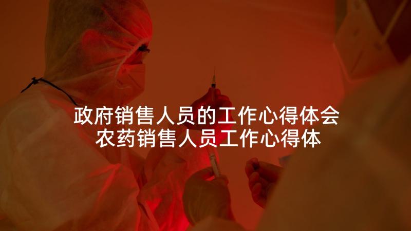 政府销售人员的工作心得体会 农药销售人员工作心得体会(汇总6篇)