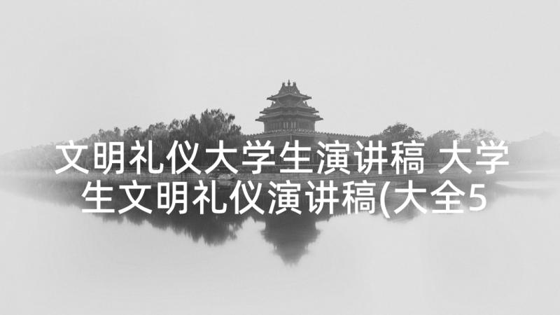 文明礼仪大学生演讲稿 大学生文明礼仪演讲稿(大全5篇)