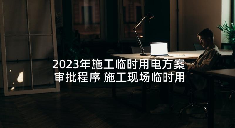 2023年施工临时用电方案审批程序 施工现场临时用电管理制度(通用5篇)