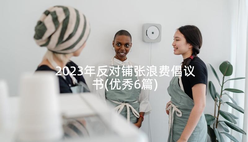 2023年反对铺张浪费倡议书(优秀6篇)