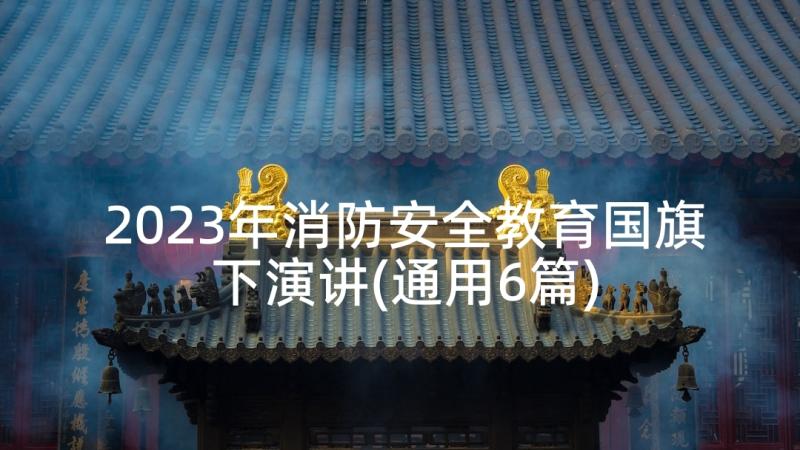 2023年消防安全教育国旗下演讲(通用6篇)